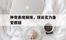 B体育直播-神奇表现频现，球员实力备受质疑的简单介绍